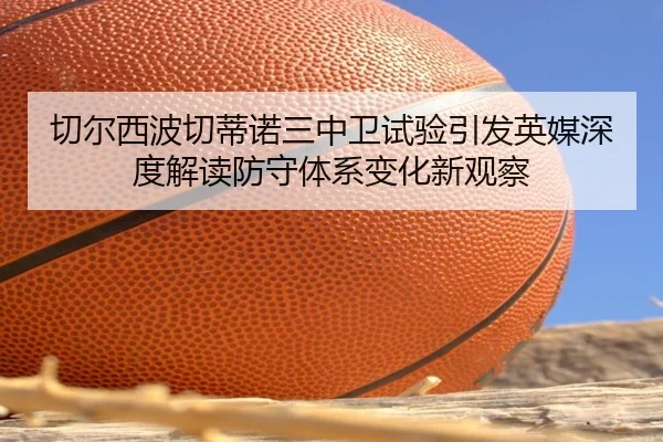 切尔西波切蒂诺三中卫试验引发英媒深度解读防守体系变化新观察