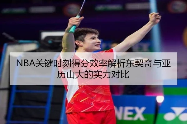 NBA关键时刻得分效率解析东契奇与亚历山大的实力对比