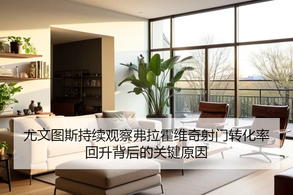 尤文图斯持续观察弗拉霍维奇射门转化率回升背后的关键原因