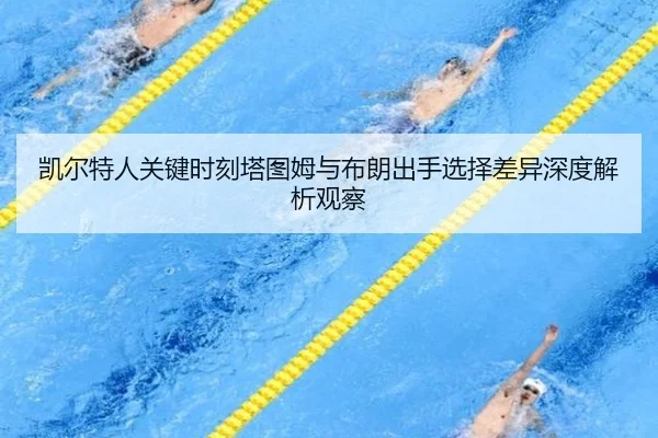 凯尔特人关键时刻塔图姆与布朗出手选择差异深度解析观察