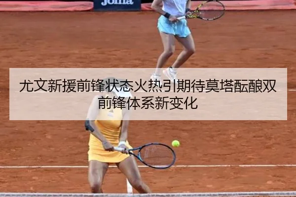 尤文新援前锋状态火热引期待莫塔酝酿双前锋体系新变化